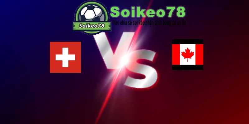 Thụy Sĩ vs Canada – Trận đấu 02h00 25/06/2026 – WORLD CUP 2026