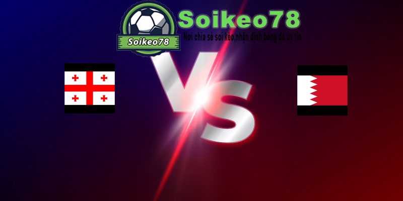 Georgia vs Bahrain – Trận đấu 23h00 05/06/2026 – Giao Hữu Quốc Tế