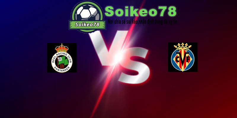 Racing Santander vs Villarreal – Trận đấu 22h00 16/08/2026 – VĐQG Tây Ban Nha